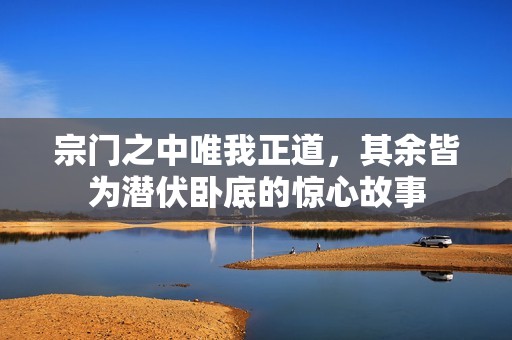 宗门之中唯我正道，其余皆为潜伏卧底的惊心故事