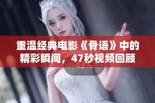 重温经典电影《骨语》中的精彩瞬间，47秒视频回顾