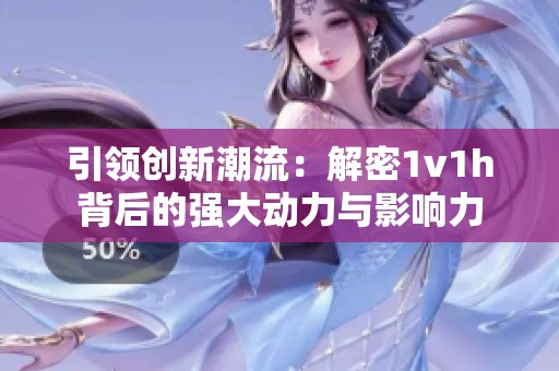 引领创新潮流：解密1v1h背后的强大动力与影响力