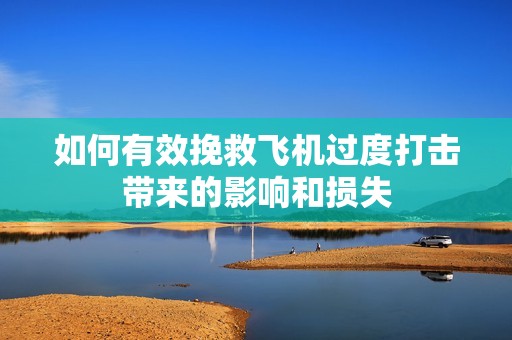 如何有效挽救飞机过度打击带来的影响和损失