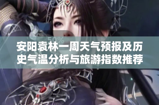 安阳袁林一周天气预报及历史气温分析与旅游指数推荐