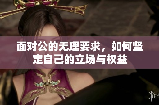 面对公的无理要求，如何坚定自己的立场与权益