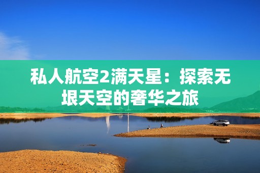 私人航空2满天星：探索无垠天空的奢华之旅