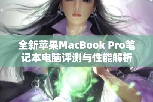 全新苹果MacBook Pro笔记本电脑评测与性能解析