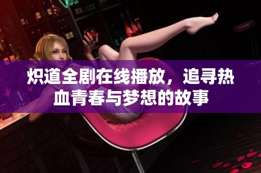 炽道全剧在线播放，追寻热血青春与梦想的故事