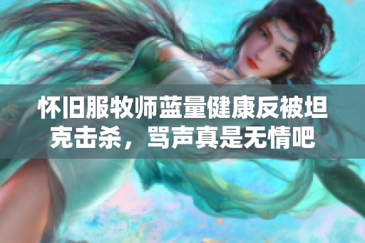 怀旧服牧师蓝量健康反被坦克击杀，骂声真是无情吧