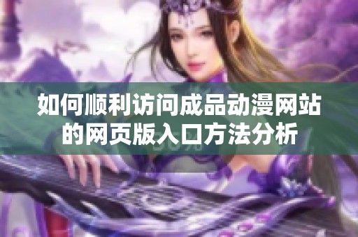 如何顺利访问成品动漫网站的网页版入口方法分析