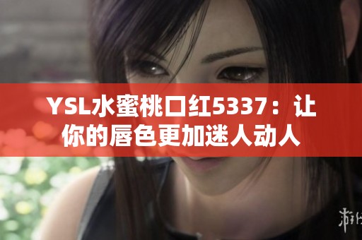 YSL水蜜桃口红5337：让你的唇色更加迷人动人