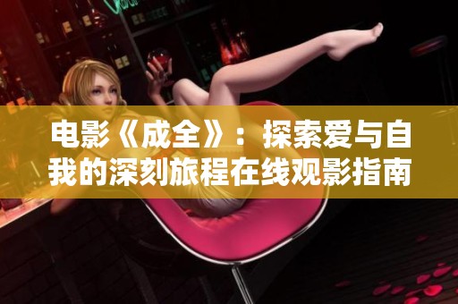 电影《成全》：探索爱与自我的深刻旅程在线观影指南