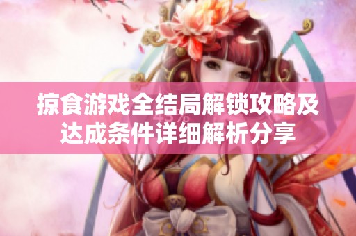 掠食游戏全结局解锁攻略及达成条件详细解析分享