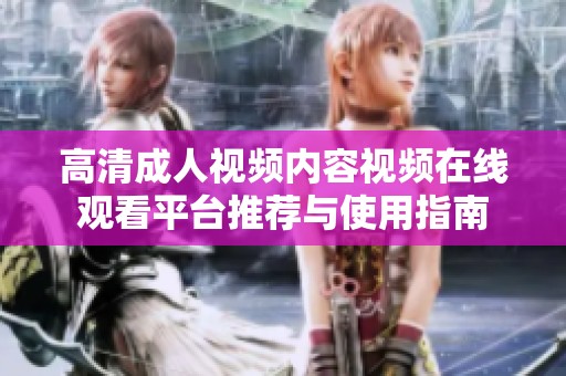 高清成人视频内容视频在线观看平台推荐与使用指南