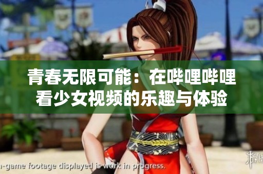 青春无限可能：在哔哩哔哩看少女视频的乐趣与体验