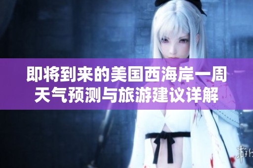 即将到来的美国西海岸一周天气预测与旅游建议详解
