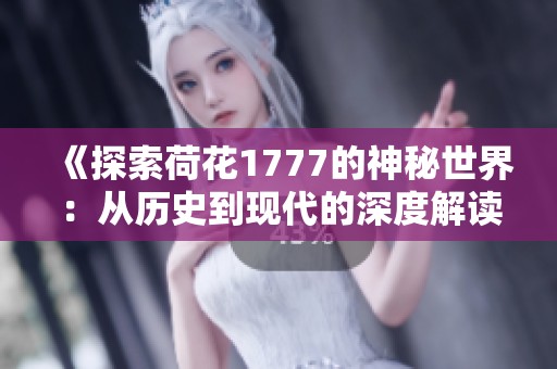 《探索荷花1777的神秘世界：从历史到现代的深度解读》