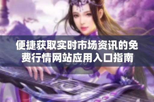 便捷获取实时市场资讯的免费行情网站应用入口指南