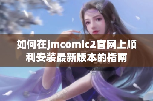 如何在jmcomic2官网上顺利安装最新版本的指南