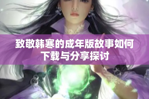致敬韩寒的成年版故事如何下载与分享探讨
