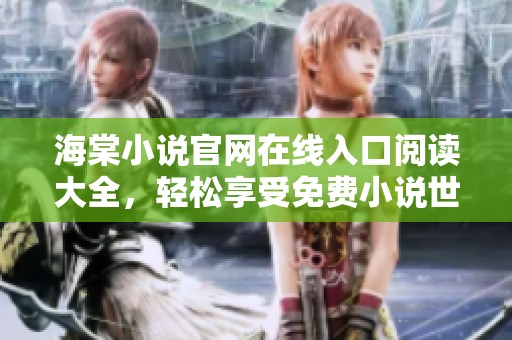 海棠小说官网在线入口阅读大全，轻松享受免费小说世界