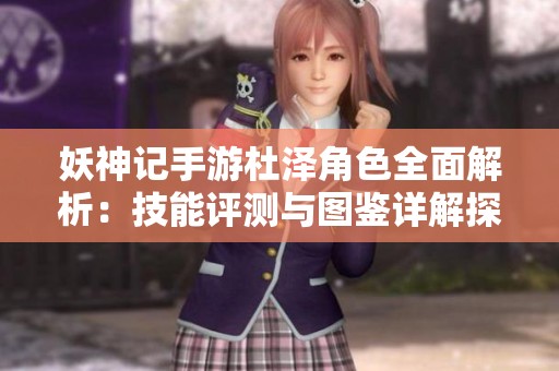 妖神记手游杜泽角色全面解析：技能评测与图鉴详解探秘