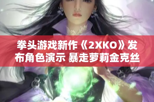 拳头游戏新作《2XKO》发布角色演示 暴走萝莉金克丝华丽登场