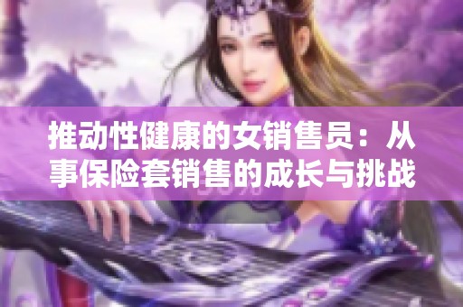推动性健康的女销售员：从事保险套销售的成长与挑战