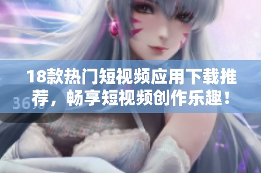 18款热门短视频应用下载推荐，畅享短视频创作乐趣！