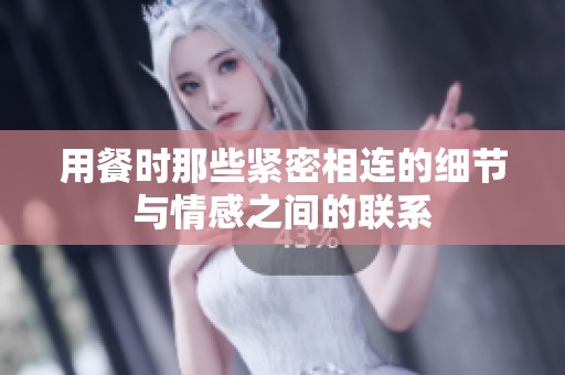 用餐时那些紧密相连的细节与情感之间的联系