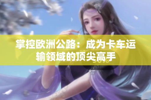 掌控欧洲公路：成为卡车运输领域的顶尖高手