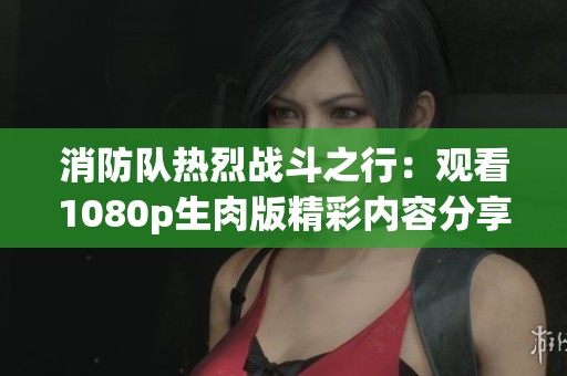 消防队热烈战斗之行：观看1080p生肉版精彩内容分享