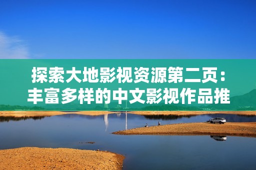 探索大地影视资源第二页：丰富多样的中文影视作品推荐