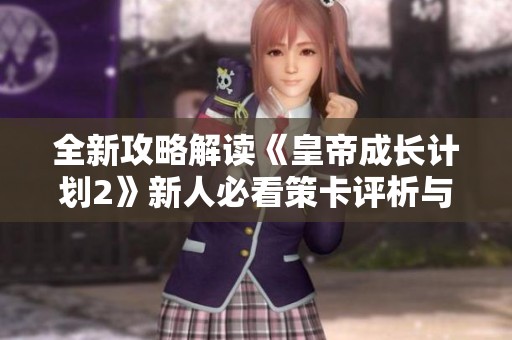 全新攻略解读《皇帝成长计划2》新人必看策卡评析与实用技巧分享