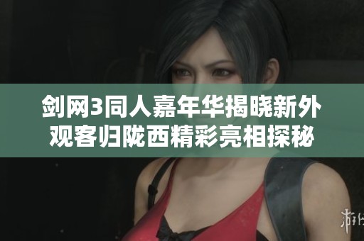 剑网3同人嘉年华揭晓新外观客归陇西精彩亮相探秘