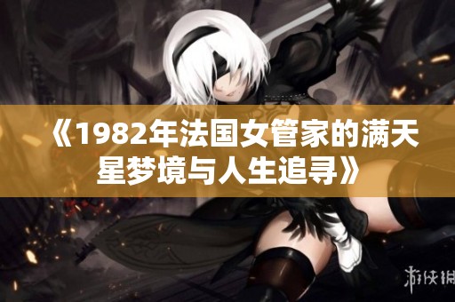 《1982年法国女管家的满天星梦境与人生追寻》