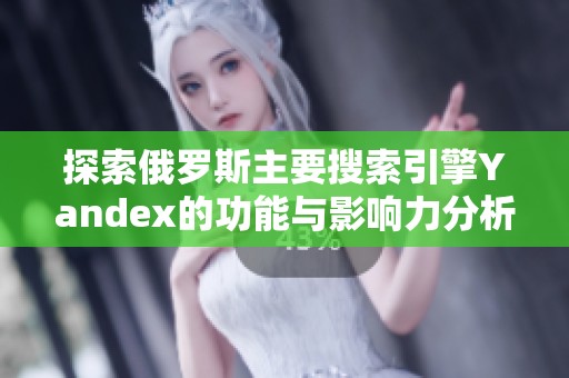 探索俄罗斯主要搜索引擎Yandex的功能与影响力分析