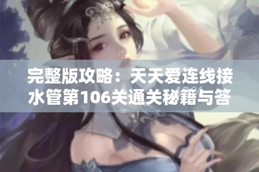 完整版攻略：天天爱连线接水管第106关通关秘籍与答案分析