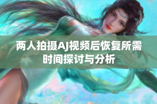 两人拍摄AJ视频后恢复所需时间探讨与分析