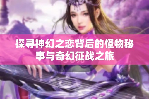探寻神幻之恋背后的怪物秘事与奇幻征战之旅