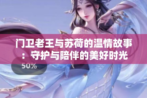 门卫老王与苏荷的温情故事：守护与陪伴的美好时光