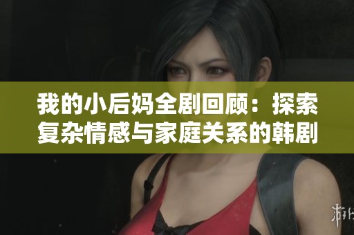 我的小后妈全剧回顾：探索复杂情感与家庭关系的韩剧精彩