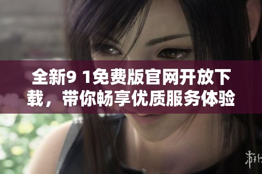 全新9 1免费版官网开放下载，带你畅享优质服务体验