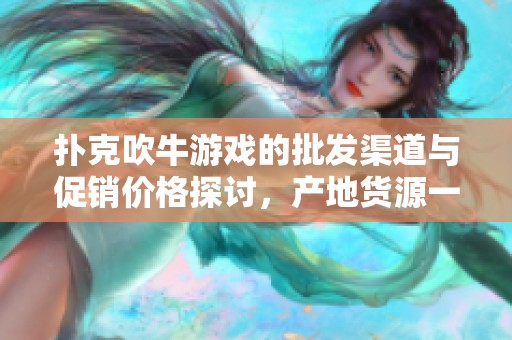 扑克吹牛游戏的批发渠道与促销价格探讨，产地货源一览