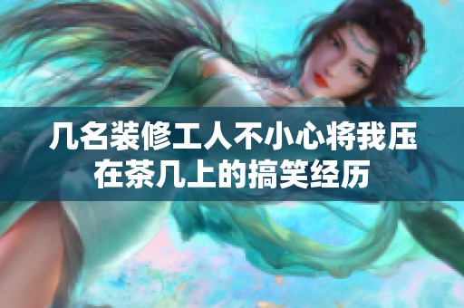 几名装修工人不小心将我压在茶几上的搞笑经历