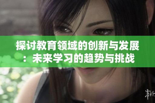 探讨教育领域的创新与发展：未来学习的趋势与挑战