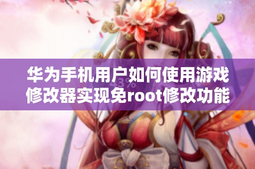 华为手机用户如何使用游戏修改器实现免root修改功能