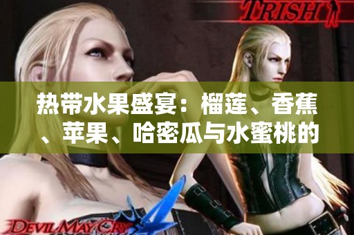 热带水果盛宴：榴莲、香蕉、苹果、哈密瓜与水蜜桃的美味搭配解析