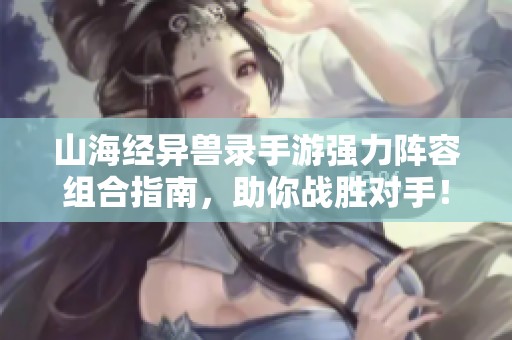 山海经异兽录手游强力阵容组合指南，助你战胜对手！