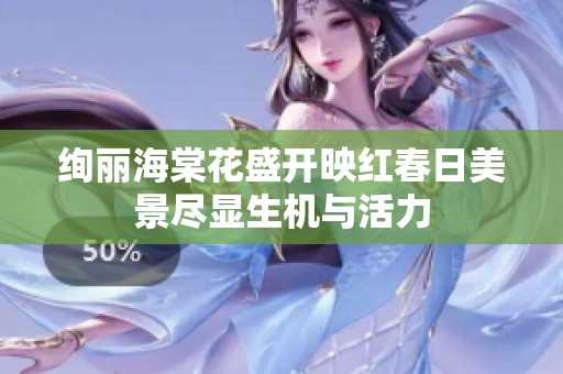 绚丽海棠花盛开映红春日美景尽显生机与活力