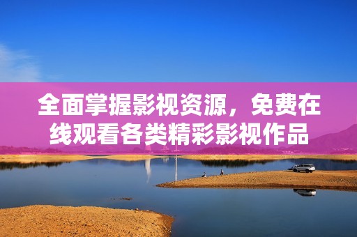 全面掌握影视资源，免费在线观看各类精彩影视作品