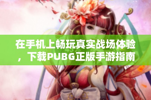 在手机上畅玩真实战场体验，下载PUBG正版手游指南