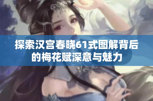 探索汉宫春晓61式图解背后的梅花赋深意与魅力